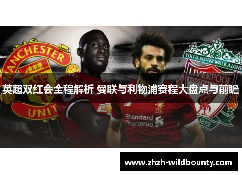 英超双红会全程解析 曼联与利物浦赛程大盘点与前瞻