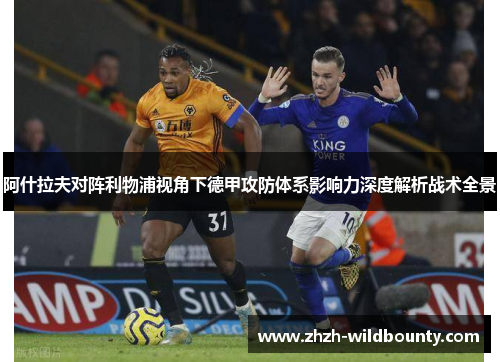 阿什拉夫对阵利物浦视角下德甲攻防体系影响力深度解析战术全景