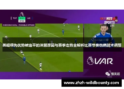 英超领先优势被追平的深层原因与赛季走势全解析比赛节奏伤病战术调整