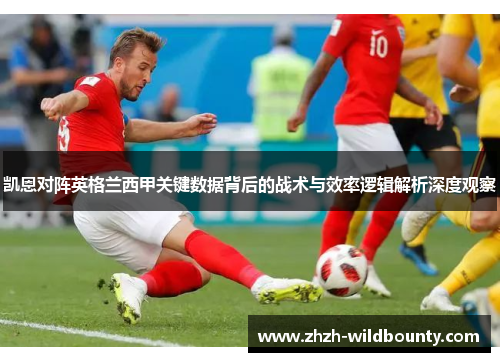 凯恩对阵英格兰西甲关键数据背后的战术与效率逻辑解析深度观察