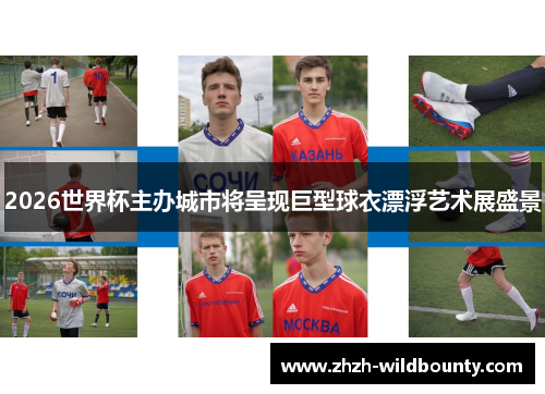 2026世界杯主办城市将呈现巨型球衣漂浮艺术展盛景