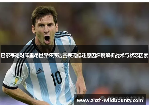 巴尔韦德对阵里昂世界杯预选赛表现低迷原因深度解析战术与状态因素