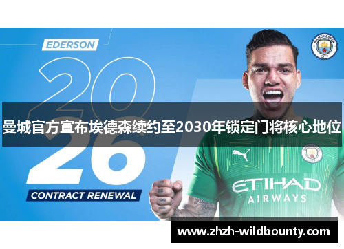 曼城官方宣布埃德森续约至2030年锁定门将核心地位