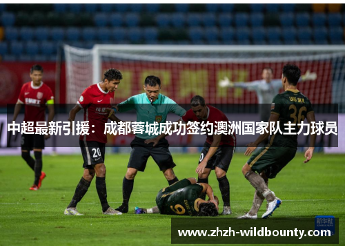 中超最新引援：成都蓉城成功签约澳洲国家队主力球员