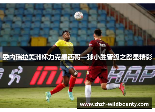 委内瑞拉美洲杯力克墨西哥一球小胜晋级之路显精彩