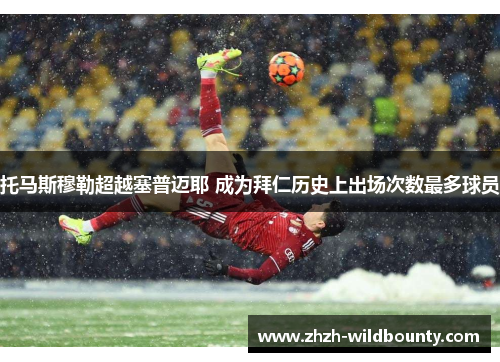 托马斯穆勒超越塞普迈耶 成为拜仁历史上出场次数最多球员