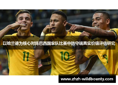以哈兰德为核心对阵巴西国家队比赛中防守端真实价值评估研究