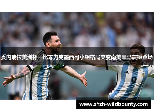 委内瑞拉美洲杯一比零力克墨西哥小组格局突变南美黑马震撼登场