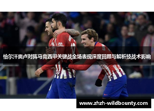 恰尔汗奥卢对阵马竞西甲关键战全场表现深度回顾与解析技战术影响