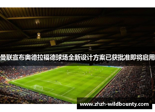 曼联宣布奥德拉福德球场全新设计方案已获批准即将启用