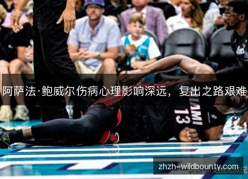 阿萨法·鲍威尔伤病心理影响深远,复出之路艰难 阿萨法·鲍威尔伤病心理影响深远,复出之路艰难
