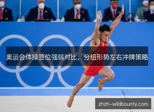 奥运会体操签位强弱对比，分组形势左右冲牌策略